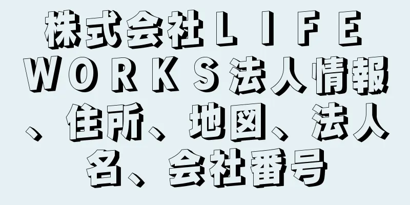 株式会社ＬＩＦＥ　ＷＯＲＫＳ法人情報、住所、地図、法人名、会社番号