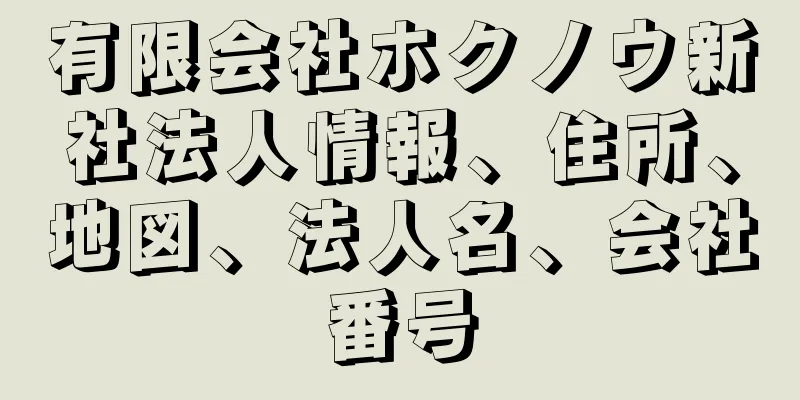 有限会社ホクノウ新社法人情報、住所、地図、法人名、会社番号