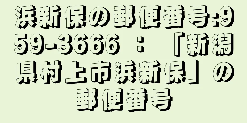 浜新保の郵便番号:959-3666 ： 「新潟県村上市浜新保」の郵便番号