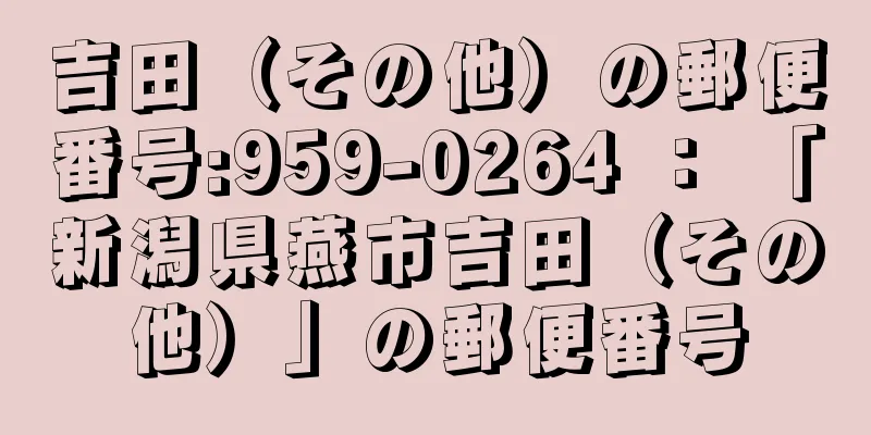 吉田（その他）の郵便番号:959-0264 ： 「新潟県燕市吉田（その他）」の郵便番号