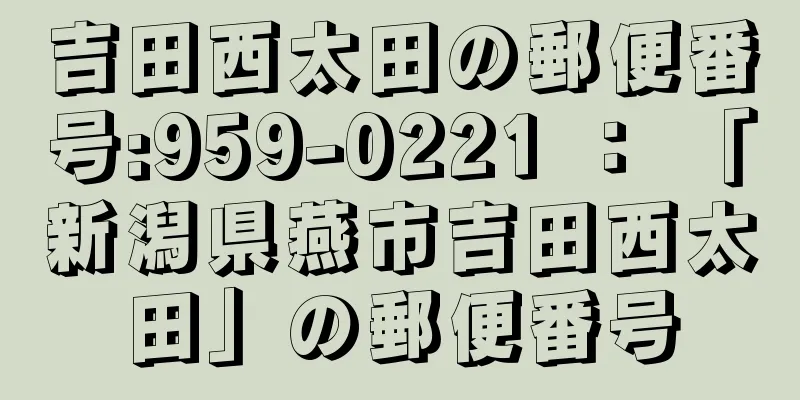 吉田西太田の郵便番号:959-0221 ： 「新潟県燕市吉田西太田」の郵便番号
