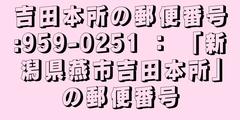 吉田本所の郵便番号:959-0251 ： 「新潟県燕市吉田本所」の郵便番号