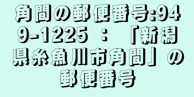 角間の郵便番号:949-1225 ： 「新潟県糸魚川市角間」の郵便番号
