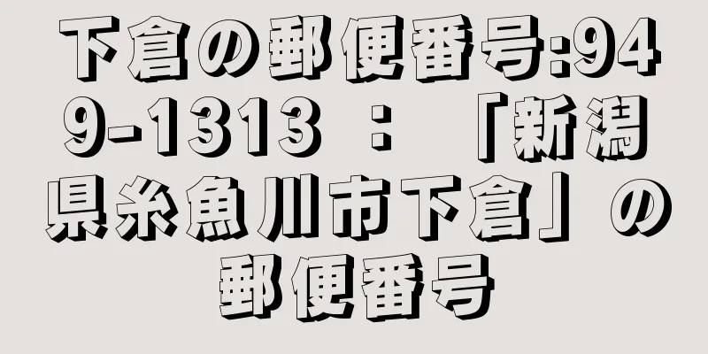 下倉の郵便番号:949-1313 ： 「新潟県糸魚川市下倉」の郵便番号