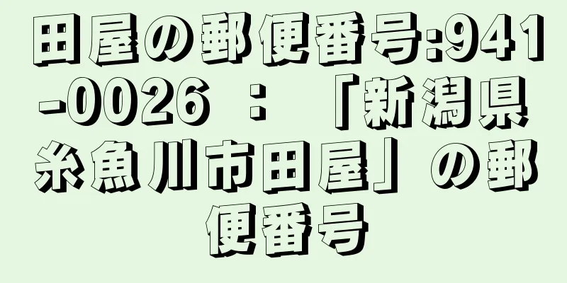 田屋の郵便番号:941-0026 ： 「新潟県糸魚川市田屋」の郵便番号