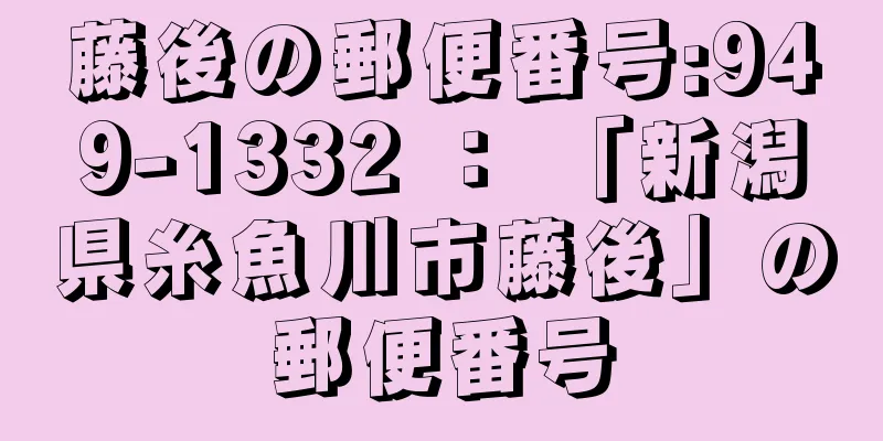 藤後の郵便番号:949-1332 ： 「新潟県糸魚川市藤後」の郵便番号