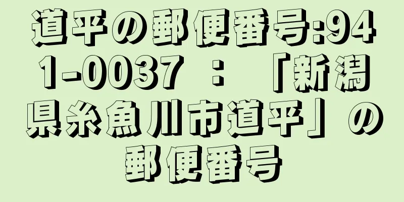 道平の郵便番号:941-0037 ： 「新潟県糸魚川市道平」の郵便番号
