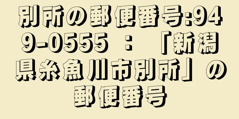 別所の郵便番号:949-0555 ： 「新潟県糸魚川市別所」の郵便番号