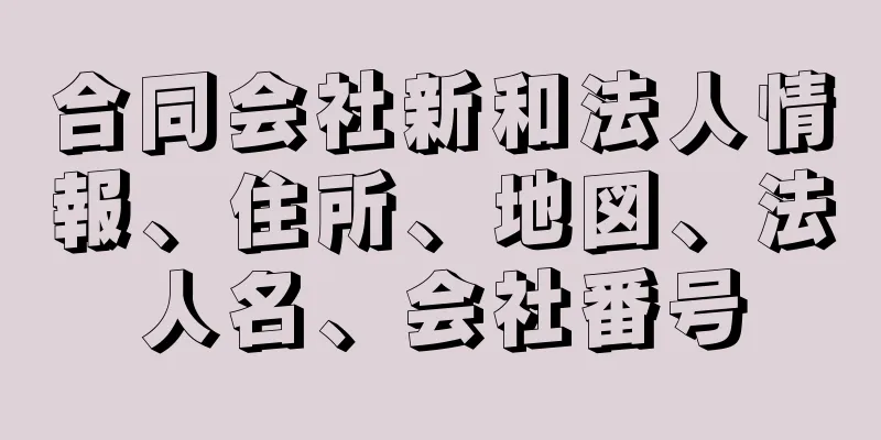 合同会社新和法人情報、住所、地図、法人名、会社番号