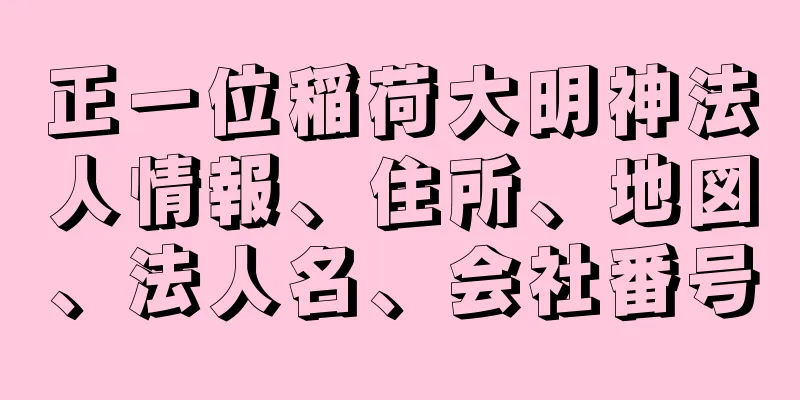 正一位稲荷大明神法人情報、住所、地図、法人名、会社番号
