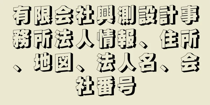 有限会社興測設計事務所法人情報、住所、地図、法人名、会社番号