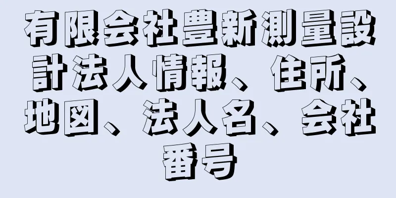 有限会社豊新測量設計法人情報、住所、地図、法人名、会社番号