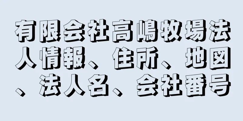 有限会社高嶋牧場法人情報、住所、地図、法人名、会社番号