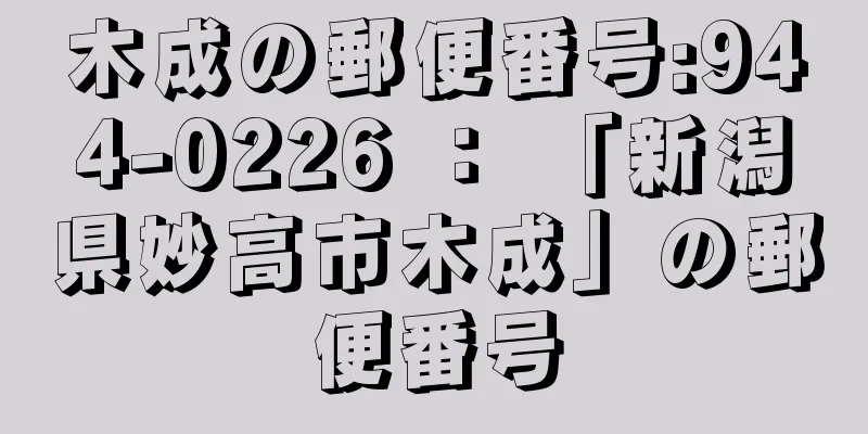 木成の郵便番号:944-0226 ： 「新潟県妙高市木成」の郵便番号