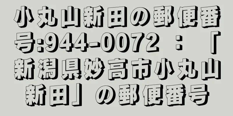 小丸山新田の郵便番号:944-0072 ： 「新潟県妙高市小丸山新田」の郵便番号