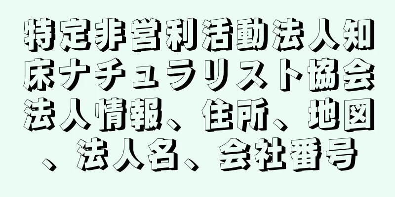 特定非営利活動法人知床ナチュラリスト協会法人情報、住所、地図、法人名、会社番号