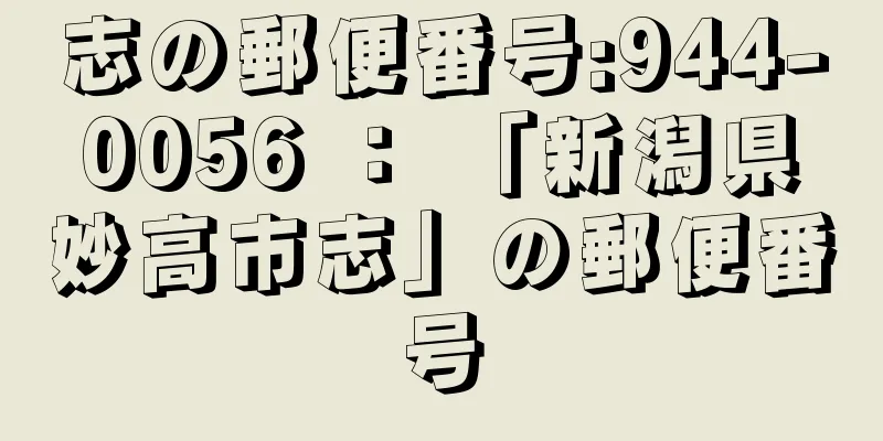 志の郵便番号:944-0056 ： 「新潟県妙高市志」の郵便番号