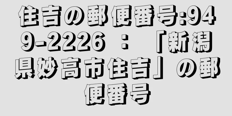住吉の郵便番号:949-2226 ： 「新潟県妙高市住吉」の郵便番号