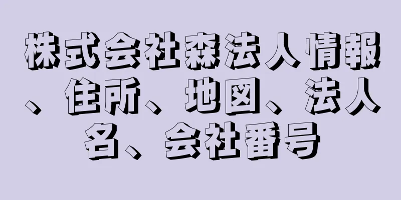 株式会社森法人情報、住所、地図、法人名、会社番号