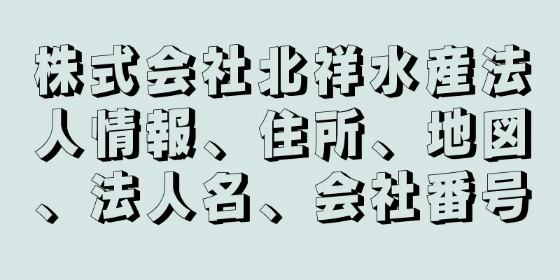 株式会社北祥水産法人情報、住所、地図、法人名、会社番号