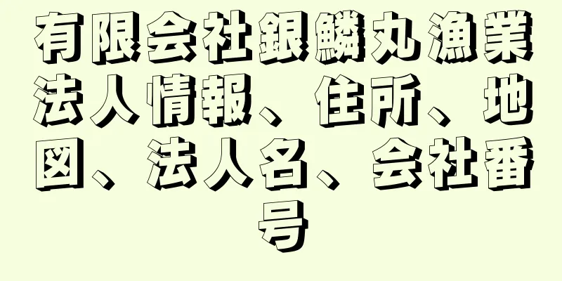 有限会社銀鱗丸漁業法人情報、住所、地図、法人名、会社番号