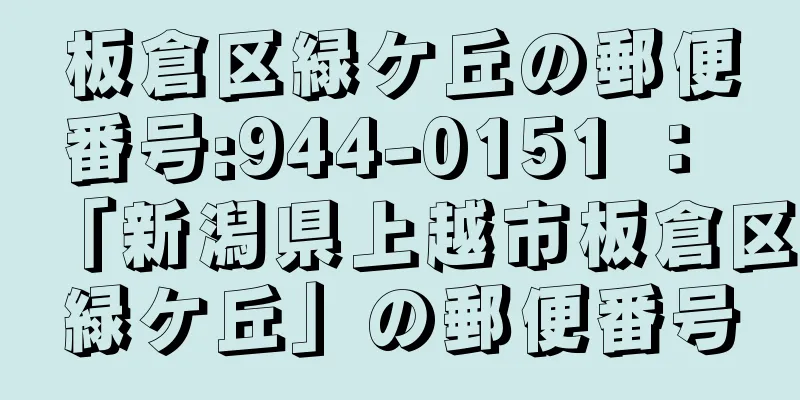 板倉区緑ケ丘の郵便番号:944-0151 ： 「新潟県上越市板倉区緑ケ丘」の郵便番号