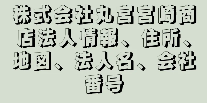株式会社丸宮宮崎商店法人情報、住所、地図、法人名、会社番号