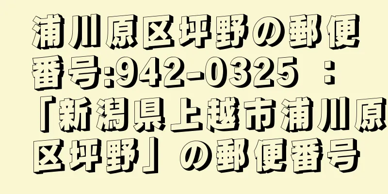 浦川原区坪野の郵便番号:942-0325 ： 「新潟県上越市浦川原区坪野」の郵便番号