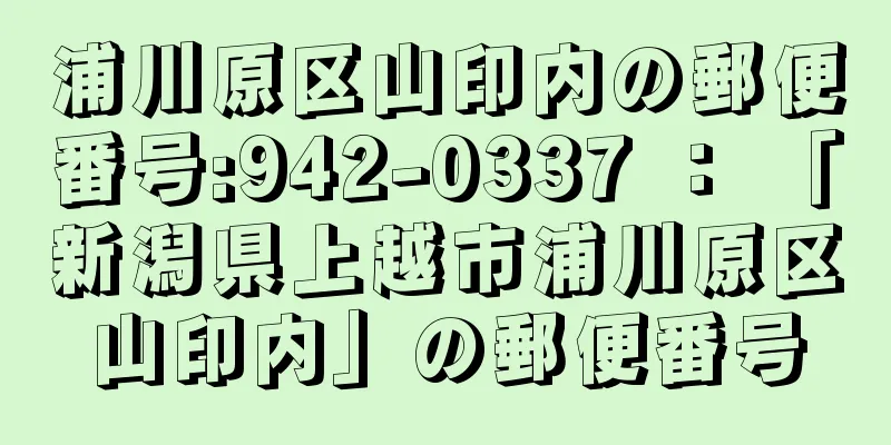 浦川原区山印内の郵便番号:942-0337 ： 「新潟県上越市浦川原区山印内」の郵便番号