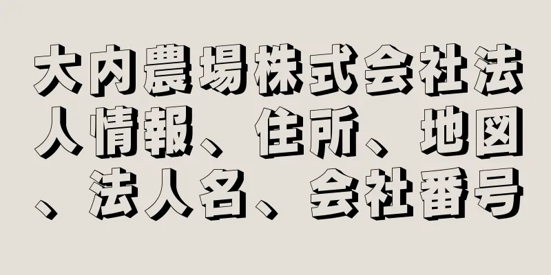 大内農場株式会社法人情報、住所、地図、法人名、会社番号