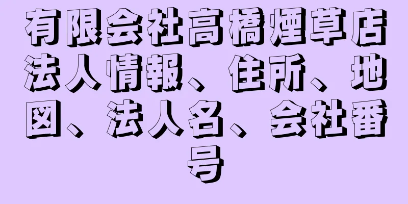 有限会社高橋煙草店法人情報、住所、地図、法人名、会社番号
