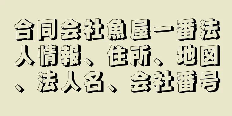 合同会社魚屋一番法人情報、住所、地図、法人名、会社番号