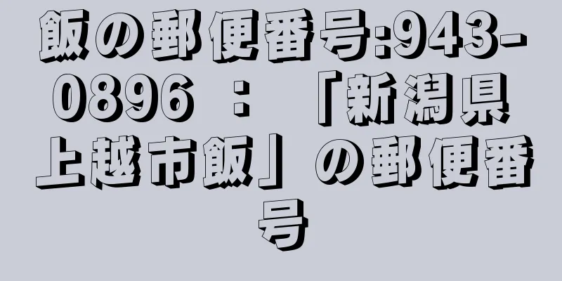 飯の郵便番号:943-0896 ： 「新潟県上越市飯」の郵便番号