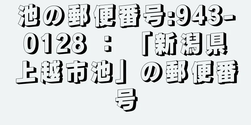 池の郵便番号:943-0128 ： 「新潟県上越市池」の郵便番号