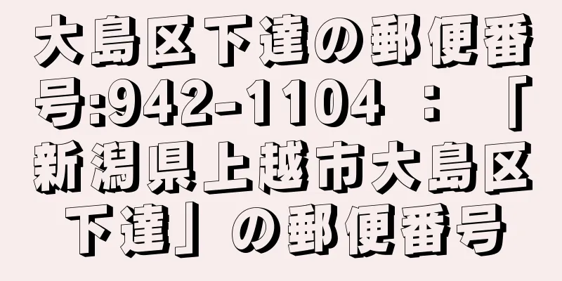 大島区下達の郵便番号:942-1104 ： 「新潟県上越市大島区下達」の郵便番号