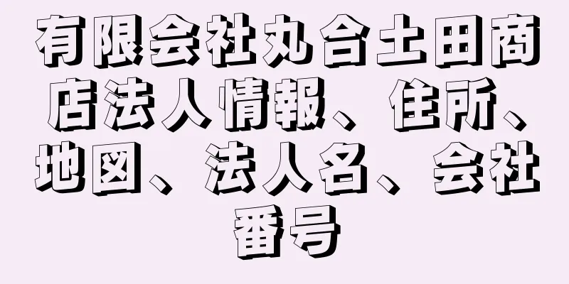有限会社丸合土田商店法人情報、住所、地図、法人名、会社番号