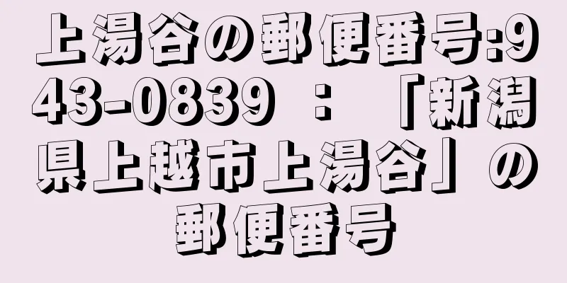 上湯谷の郵便番号:943-0839 ： 「新潟県上越市上湯谷」の郵便番号