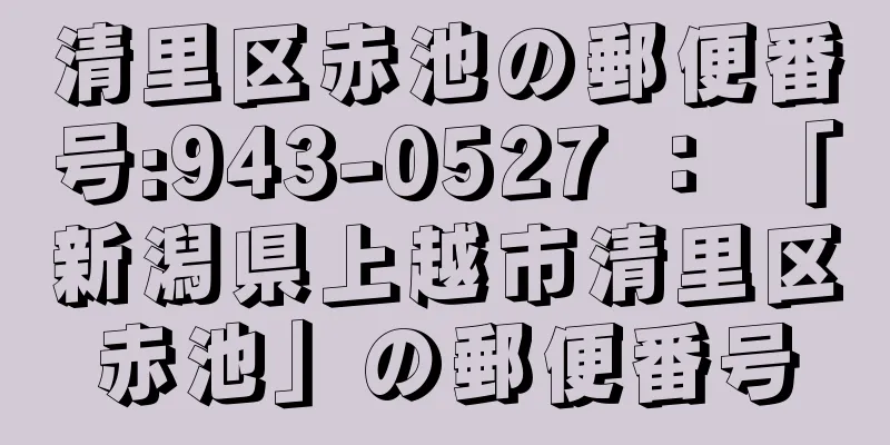 清里区赤池の郵便番号:943-0527 ： 「新潟県上越市清里区赤池」の郵便番号