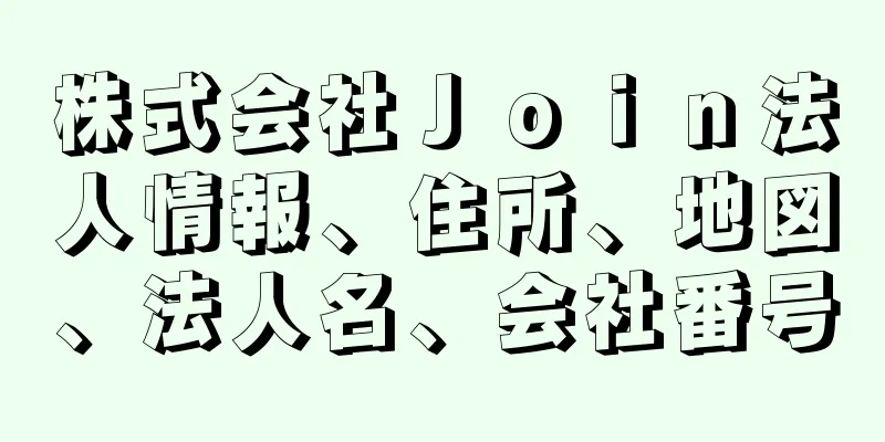 株式会社Ｊｏｉｎ法人情報、住所、地図、法人名、会社番号