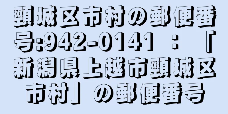 頸城区市村の郵便番号:942-0141 ： 「新潟県上越市頸城区市村」の郵便番号