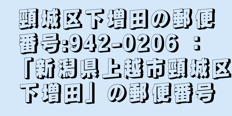 頸城区下増田の郵便番号:942-0206 ： 「新潟県上越市頸城区下増田」の郵便番号