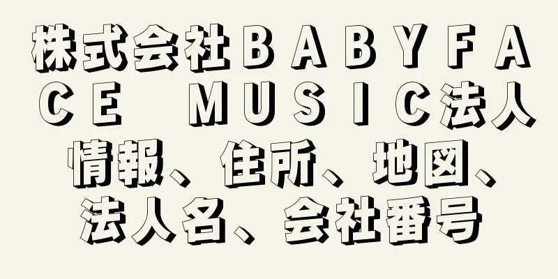 株式会社ＢＡＢＹＦＡＣＥ　ＭＵＳＩＣ法人情報、住所、地図、法人名、会社番号