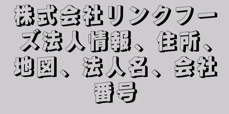 株式会社リンクフーズ法人情報、住所、地図、法人名、会社番号