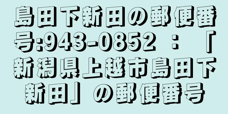 島田下新田の郵便番号:943-0852 ： 「新潟県上越市島田下新田」の郵便番号