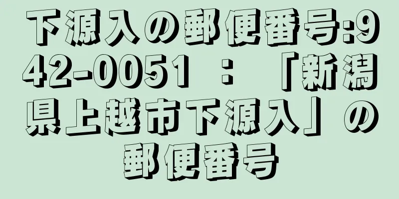 下源入の郵便番号:942-0051 ： 「新潟県上越市下源入」の郵便番号