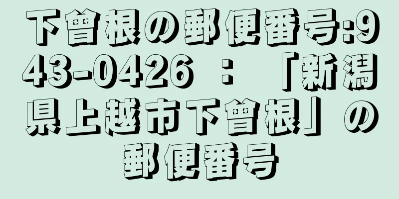 下曾根の郵便番号:943-0426 ： 「新潟県上越市下曾根」の郵便番号