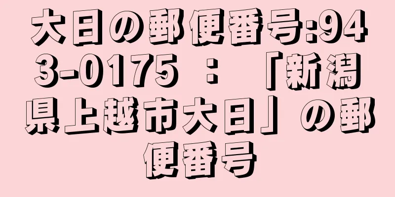 大日の郵便番号:943-0175 ： 「新潟県上越市大日」の郵便番号