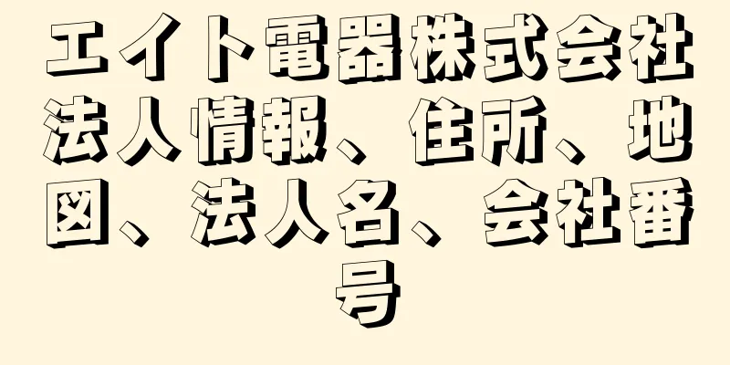 エイト電器株式会社法人情報、住所、地図、法人名、会社番号