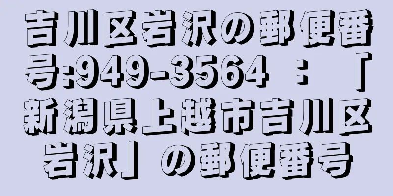 吉川区岩沢の郵便番号:949-3564 ： 「新潟県上越市吉川区岩沢」の郵便番号