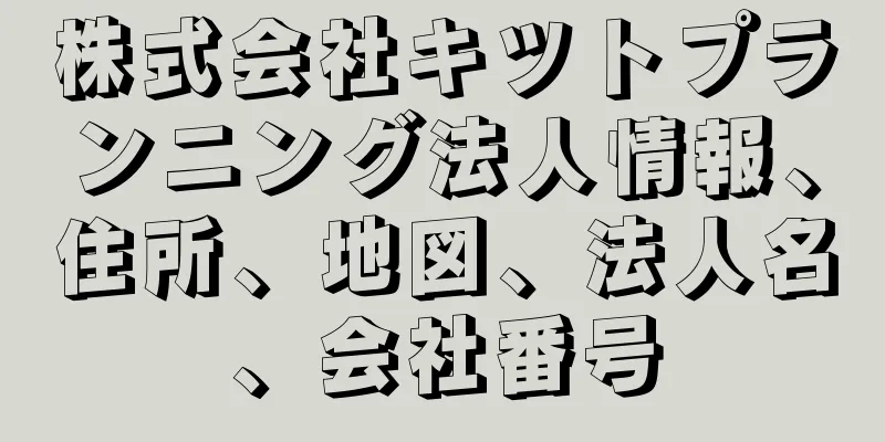 株式会社キツトプランニング法人情報、住所、地図、法人名、会社番号